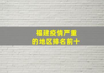 福建疫情严重的地区排名前十