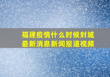 福建疫情什么时候封城最新消息新闻报道视频