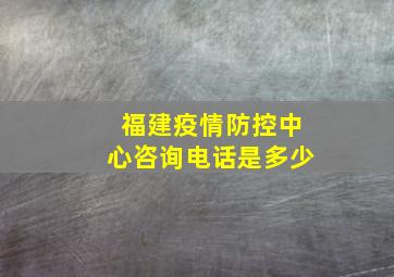 福建疫情防控中心咨询电话是多少