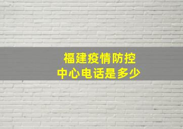 福建疫情防控中心电话是多少