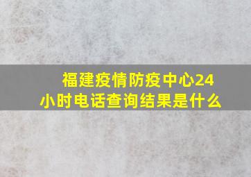 福建疫情防疫中心24小时电话查询结果是什么