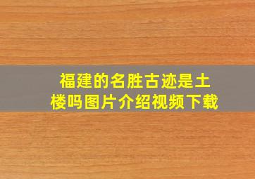 福建的名胜古迹是土楼吗图片介绍视频下载