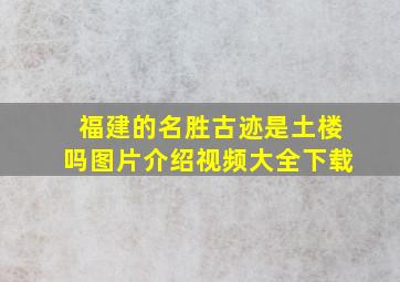 福建的名胜古迹是土楼吗图片介绍视频大全下载