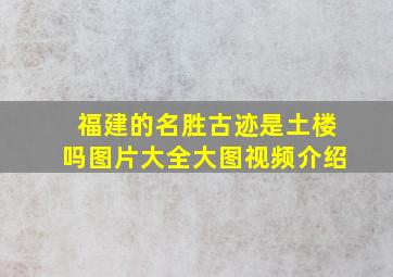 福建的名胜古迹是土楼吗图片大全大图视频介绍