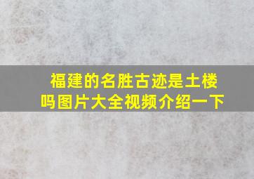 福建的名胜古迹是土楼吗图片大全视频介绍一下