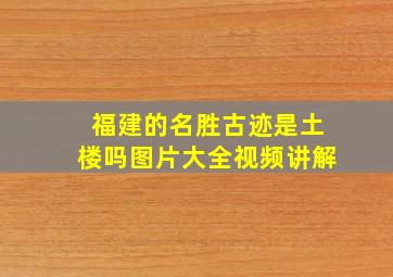 福建的名胜古迹是土楼吗图片大全视频讲解