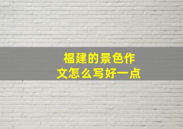 福建的景色作文怎么写好一点