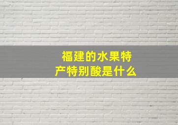 福建的水果特产特别酸是什么