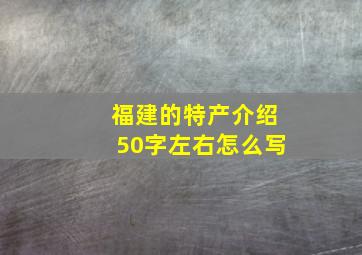 福建的特产介绍50字左右怎么写