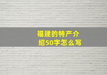 福建的特产介绍50字怎么写