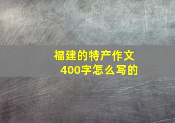 福建的特产作文400字怎么写的