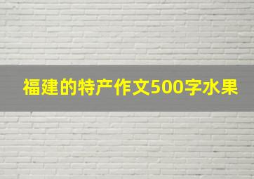 福建的特产作文500字水果