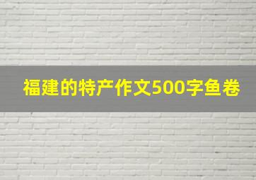 福建的特产作文500字鱼卷