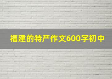 福建的特产作文600字初中