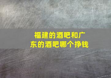 福建的酒吧和广东的酒吧哪个挣钱