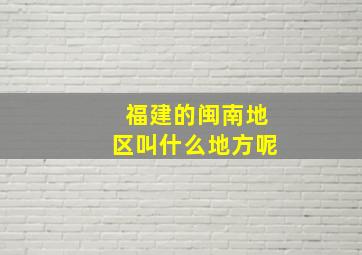 福建的闽南地区叫什么地方呢