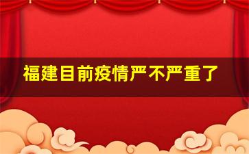 福建目前疫情严不严重了