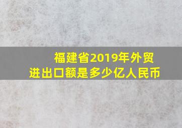 福建省2019年外贸进出口额是多少亿人民币