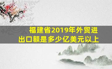 福建省2019年外贸进出口额是多少亿美元以上