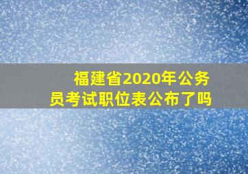 福建省2020年公务员考试职位表公布了吗