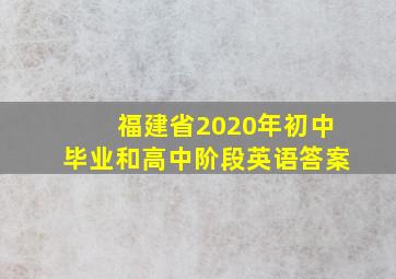 福建省2020年初中毕业和高中阶段英语答案