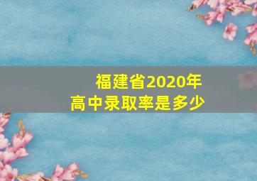 福建省2020年高中录取率是多少