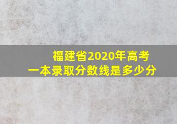 福建省2020年高考一本录取分数线是多少分