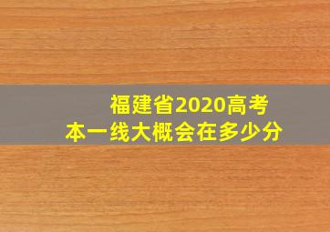 福建省2020高考本一线大概会在多少分