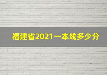 福建省2021一本线多少分