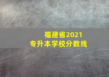 福建省2021专升本学校分数线