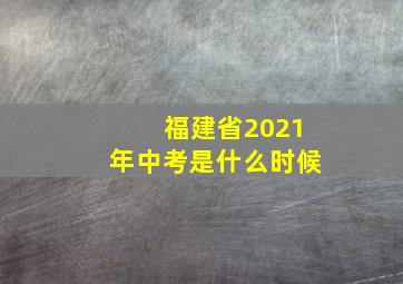 福建省2021年中考是什么时候