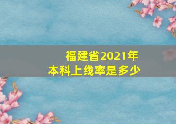 福建省2021年本科上线率是多少