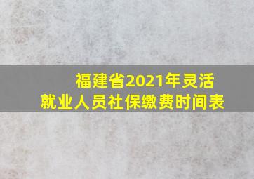 福建省2021年灵活就业人员社保缴费时间表