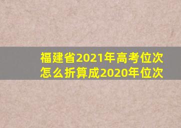 福建省2021年高考位次怎么折算成2020年位次