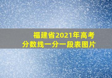 福建省2021年高考分数线一分一段表图片