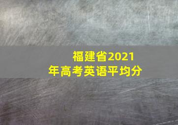 福建省2021年高考英语平均分