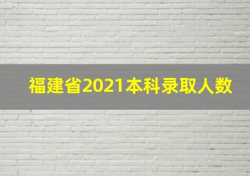 福建省2021本科录取人数