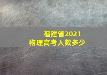 福建省2021物理高考人数多少