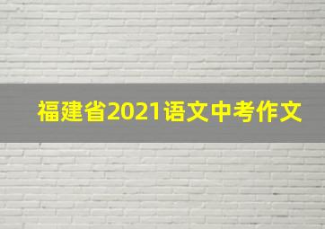 福建省2021语文中考作文