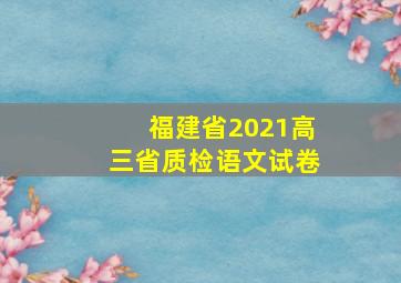 福建省2021高三省质检语文试卷