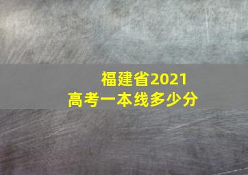 福建省2021高考一本线多少分