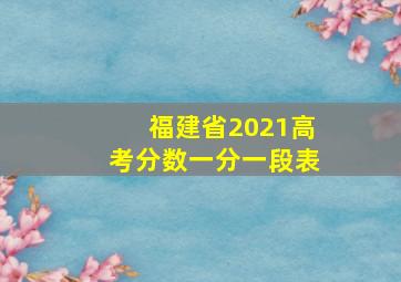 福建省2021高考分数一分一段表