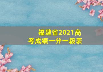 福建省2021高考成绩一分一段表