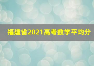 福建省2021高考数学平均分