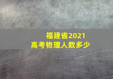 福建省2021高考物理人数多少