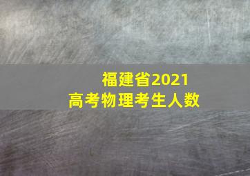 福建省2021高考物理考生人数