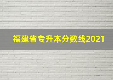 福建省专升本分数线2021