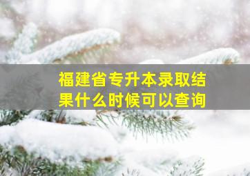 福建省专升本录取结果什么时候可以查询