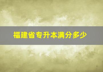 福建省专升本满分多少