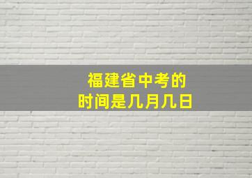 福建省中考的时间是几月几日